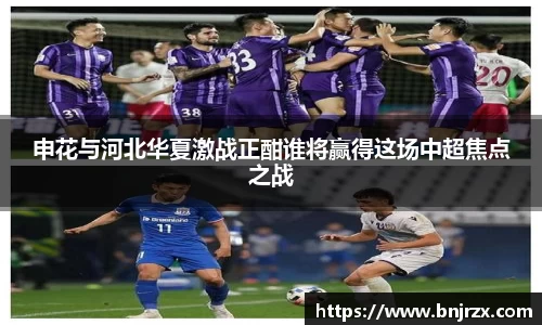 申花与河北华夏激战正酣谁将赢得这场中超焦点之战